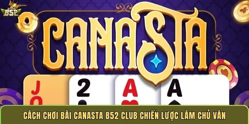 cach-choi-bai-canasta-b52-club-chien-luoc-lam-chu-van