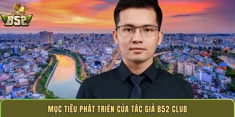 muc-tieu-phat-trien-cua-tac-gia-b52-club